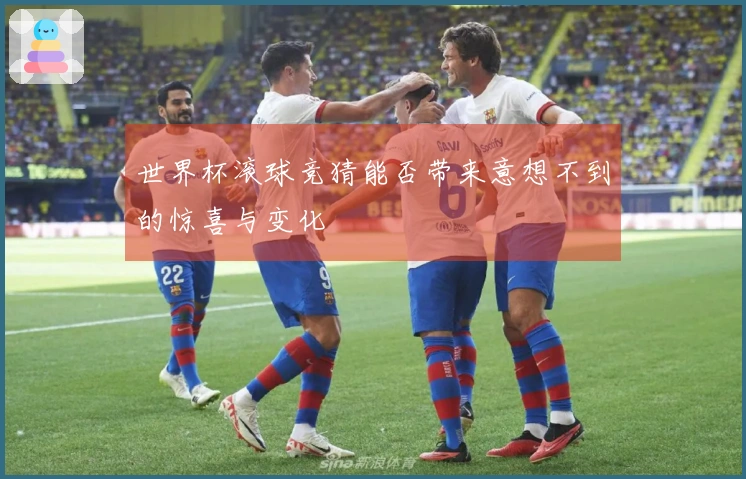 世界杯滚球竞猜能否带来意想不到的惊喜与变化