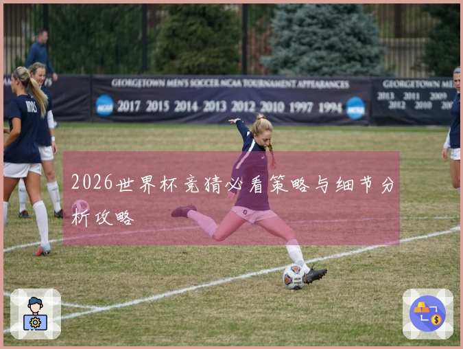 2026世界杯竞猜必看策略与细节分析攻略