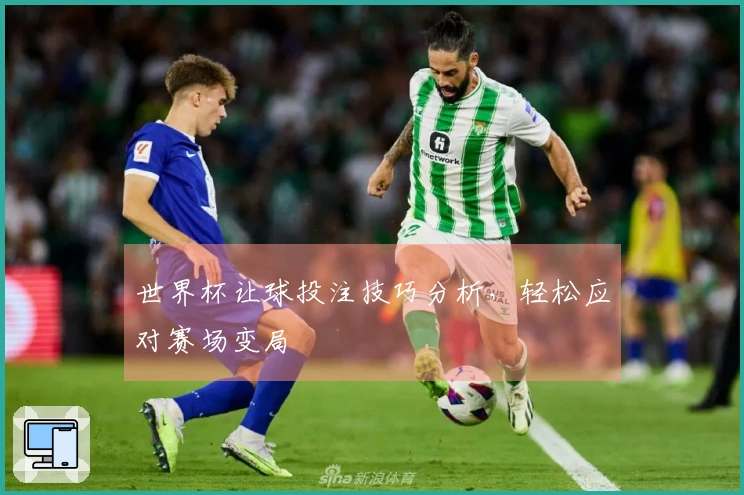 世界杯让球投注技巧分析，轻松应对赛场变局