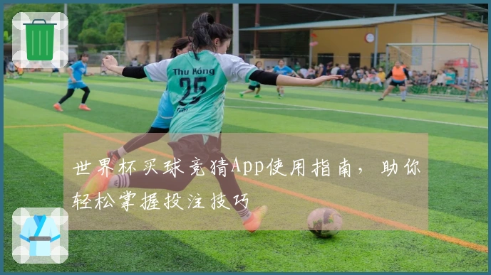 世界杯买球竞猜App使用指南，助你轻松掌握投注技巧