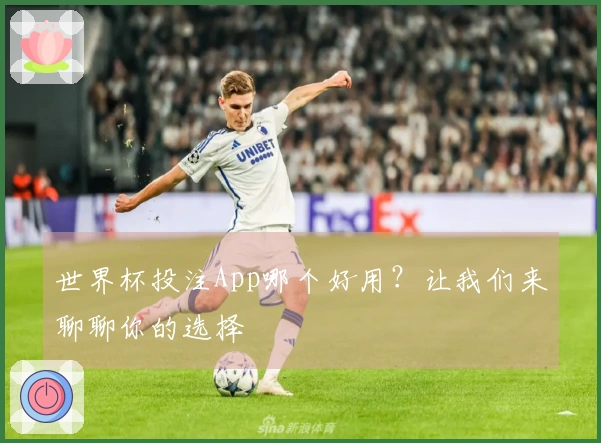 世界杯投注App哪个好用？让我们来聊聊你的选择