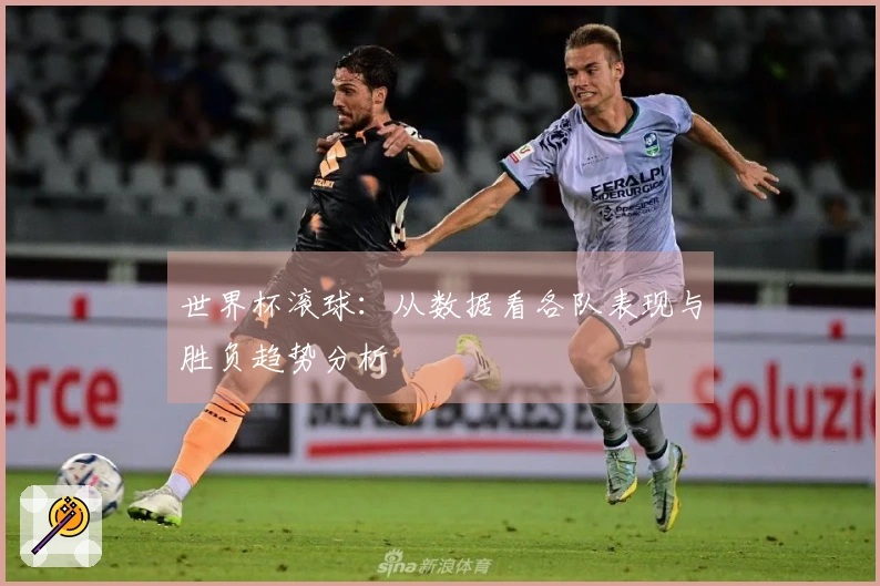 世界杯滚球：从数据看各队表现与胜负趋势分析