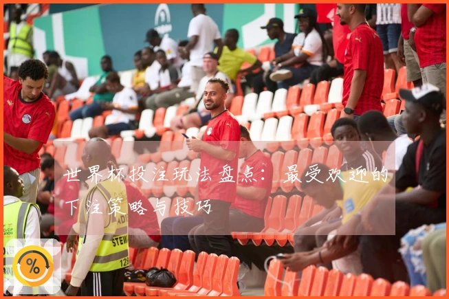 世界杯投注玩法盘点：最受欢迎的下注策略与技巧