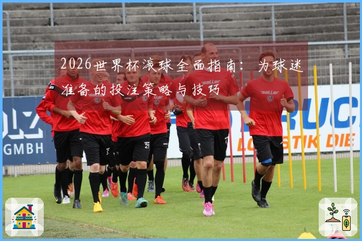 2026世界杯滚球全面指南：为球迷准备的投注策略与技巧