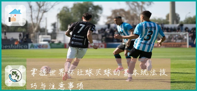 掌握世界杯让球买球的基本玩法技巧与注意事项