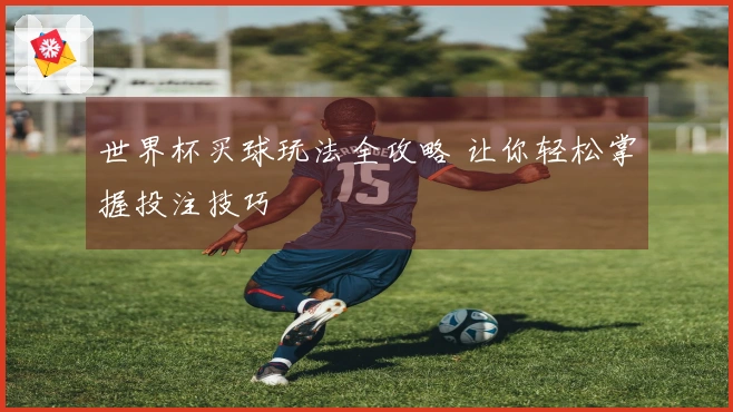 世界杯买球玩法全攻略 让你轻松掌握投注技巧