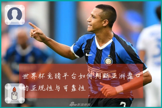 世界杯竞猜平台如何判断亚洲盘口的正规性与可靠性