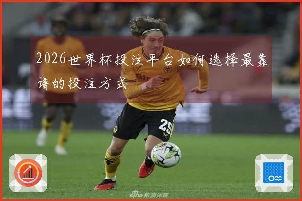 2026世界杯投注平台如何选择最靠谱的投注方式