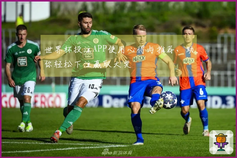 世界杯投注APP使用心得与推荐，助你轻松下注赢取大奖