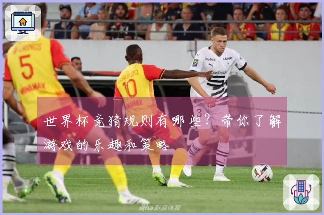 世界杯竞猜规则有哪些？带你了解游戏的乐趣和策略
