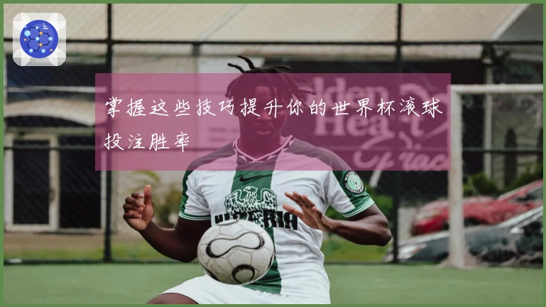 掌握这些技巧提升你的世界杯滚球投注胜率