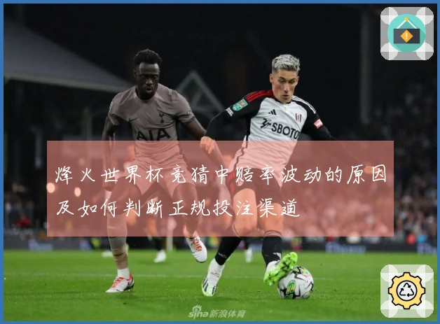烽火世界杯竞猜中赔率波动的原因及如何判断正规投注渠道