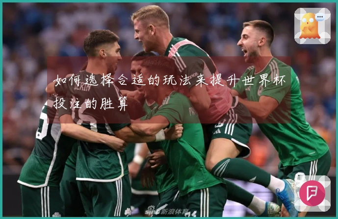 如何选择合适的玩法来提升世界杯投注的胜算