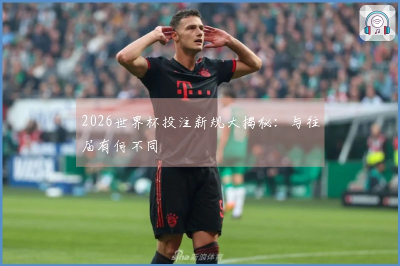 2026世界杯投注新规大揭秘：与往届有何不同