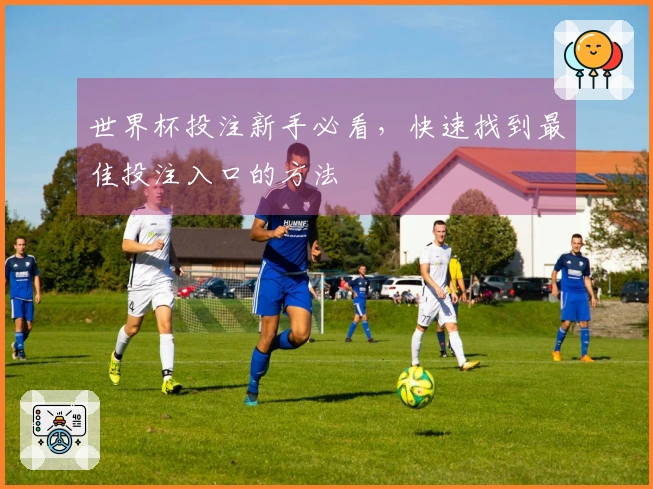 世界杯投注新手必看，快速找到最佳投注入口的方法