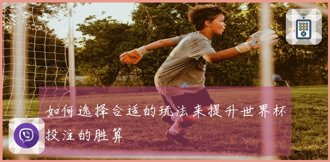 如何选择合适的玩法来提升世界杯投注的胜算